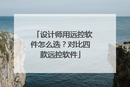 设计师用远控软件怎么选？对比四款远控软件