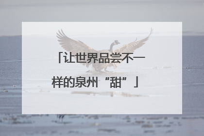 让世界品尝不一样的泉州“甜”