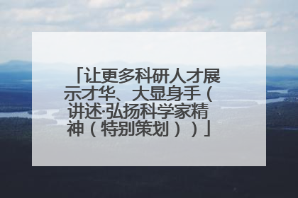 让更多科研人才展示才华、大显身手（讲述·弘扬科学家精神（特别策划））
