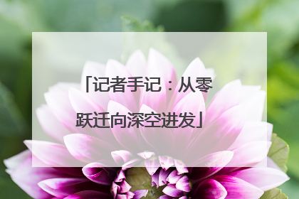 记者手记：从零跃迁向深空进发