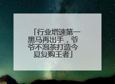 行业增速第一黑马再出手，爷爷不泡茶打造今夏复购王者