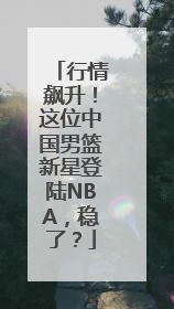 行情飙升！这位中国男篮新星登陆NBA，稳了？