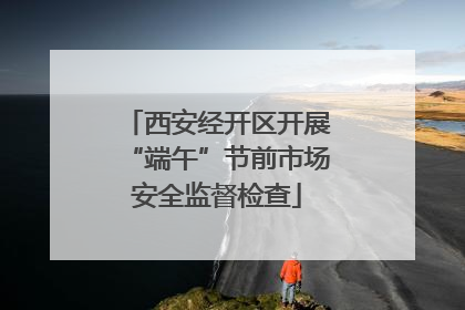 西安经开区开展“端午”节前市场安全监督检查