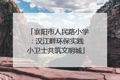 襄阳市人民路小学：汉江畔环保实践 小卫士共筑文明城