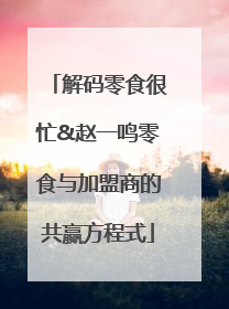解码零食很忙&赵一鸣零食与加盟商的共赢方程式