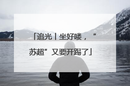 追光丨坐好喽，“苏超”又要开踢了