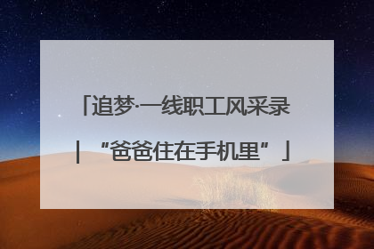 追梦·一线职工风采录｜“爸爸住在手机里”