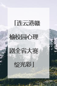 连云港赣榆校园心理剧全省大赛绽光彩