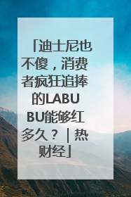 迪士尼也不傻，消费者疯狂追捧的LABUBU能够红多久？｜热财经