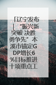 辽宁发布｜“振兴新突破 决胜勇争先”本溪市锚定GDP增长6%目标推进十项重点工作
