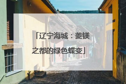 辽宁海城：菱镁之都的绿色蝶变