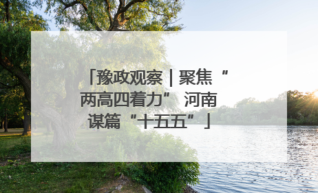 豫政观察｜聚焦“两高四着力” 河南谋篇“十五五”