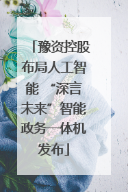 豫资控股布局人工智能 “深言未来”智能政务一体机发布