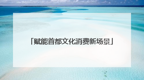 赋能首都文化消费新场景