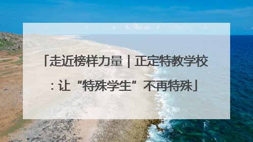 走近榜样力量｜正定特教学校：让“特殊学生”不再特殊