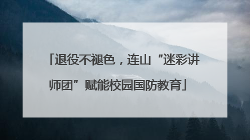 退役不褪色，连山“迷彩讲师团”赋能校园国防教育