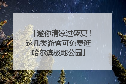 邀你清凉过盛夏！这几类游客可免费逛哈尔滨极地公园