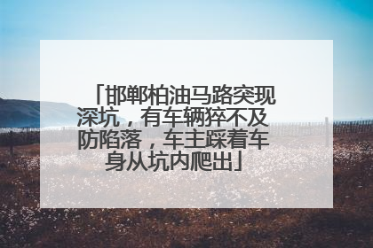 邯郸柏油马路突现深坑，有车辆猝不及防陷落，车主踩着车身从坑内爬出