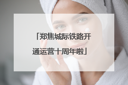郑焦城际铁路开通运营十周年啦