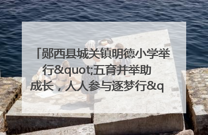 郧西县城关镇明德小学举行"五育并举助成长，人人参与逐梦行"庆六一活动