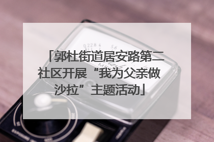 郭杜街道居安路第二社区开展“我为父亲做沙拉”主题活动