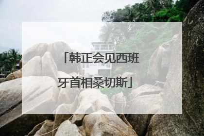 韩正会见西班牙首相桑切斯