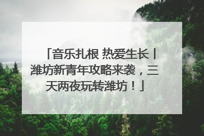 音乐扎根 热爱生长丨潍坊新青年攻略来袭，三天两夜玩转潍坊！