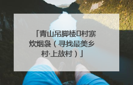 青山吊脚楼 村寨炊烟袅（寻找最美乡村·上敖村）