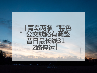 青岛两条“特色”公交线路有调整 昔日最长线312路停运