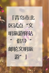 青岛市北区试点“文明旅游驿站” 倡导“邮轮文明旅游”
