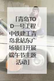 青岛TOD一号工程中铁建工青岛北站东广场项目开展端午节主题活动