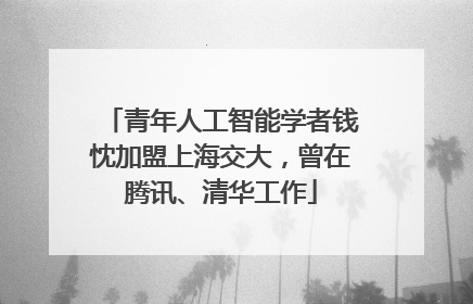 青年人工智能学者钱忱加盟上海交大，曾在腾讯、清华工作