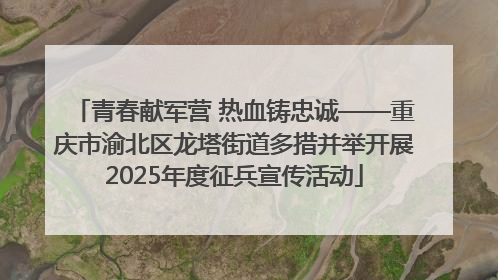 青春献军营 热血铸忠诚——重庆市渝北区龙塔街道多措并举开展2025年度征兵宣传活动