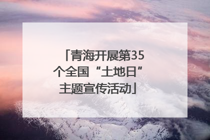 青海开展第35个全国“土地日”主题宣传活动
