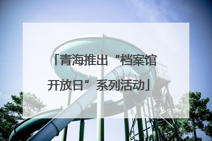 青海推出“档案馆开放日”系列活动