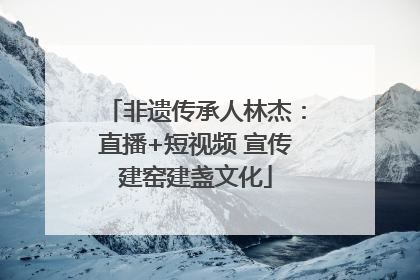 非遗传承人林杰：直播+短视频 宣传建窑建盏文化