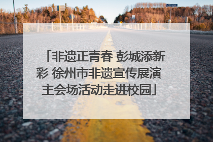 非遗正青春 彭城添新彩 徐州市非遗宣传展演主会场活动走进校园