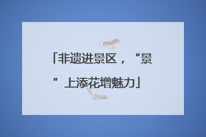 非遗进景区，“景”上添花增魅力