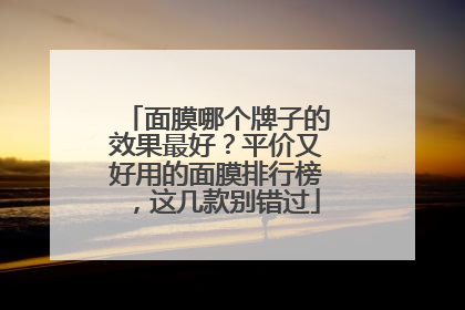 面膜哪个牌子的效果最好？平价又好用的面膜排行榜，这几款别错过