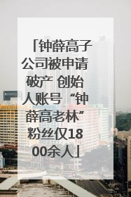 钟薛高子公司被申请破产 创始人账号“钟薛高老林”粉丝仅1800余人