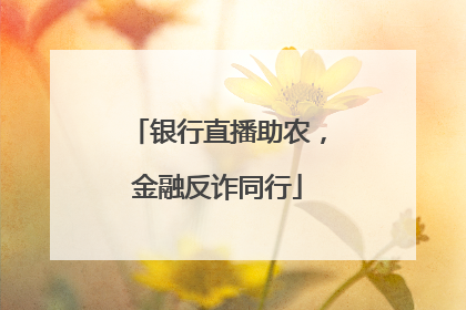银行直播助农，金融反诈同行