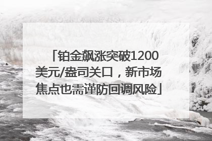 铂金飙涨突破1200美元/盎司关口，新市场焦点也需谨防回调风险