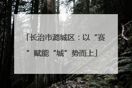 长治市潞城区：以“赛”赋能“城”势而上
