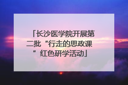 长沙医学院开展第二批“行走的思政课”红色研学活动