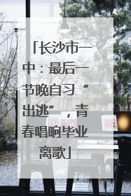 长沙市一中：最后一节晚自习“出逃”，青春唱响毕业离歌