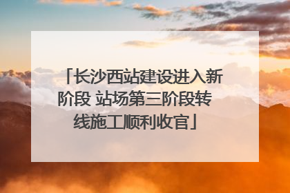 长沙西站建设进入新阶段 站场第三阶段转线施工顺利收官