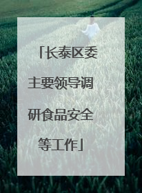 长泰区委主要领导调研食品安全等工作