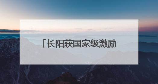长阳获国家级激励表扬！全省唯一！