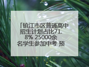 镇江市区普通高中招生计划占比71.8% 25000余名学生参加中考 预计25日公布成绩