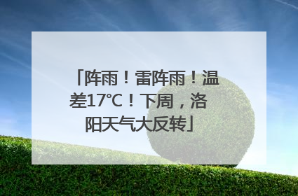 阵雨！雷阵雨！温差17℃！下周，洛阳天气大反转
